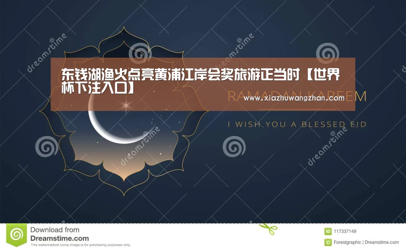 东钱湖渔火点亮黄浦江岸会奖旅游正当时【世界杯下注入口】(图3) 世界杯竞猜平台