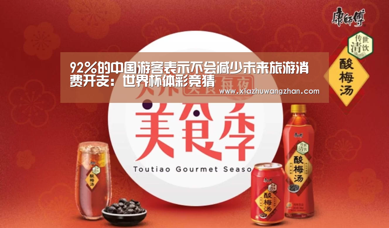 92%的中国游客表示不会减少未来旅游消费开支:世界杯体彩竞猜(图4) 世界杯体彩竞猜