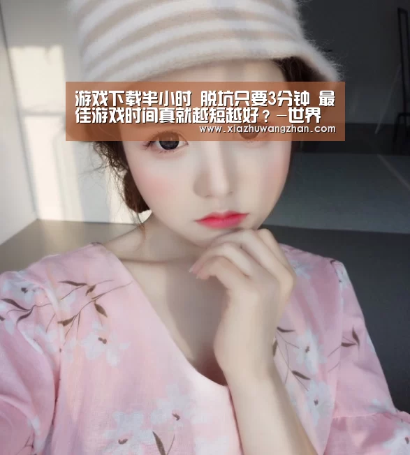 游戏下载半小时 脱坑只要3分钟 最佳游戏时间真就越短越好?-世界杯体彩竞猜(图2) 世界杯竞猜平台